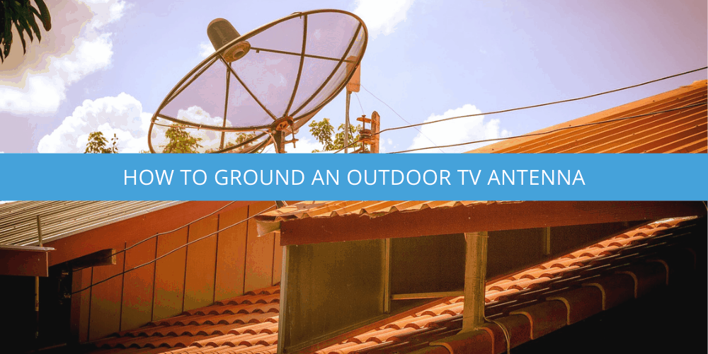 How To Ground An Outdoor TV Antenna