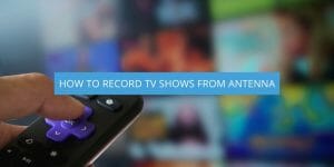 how to record tv shows from antenna
